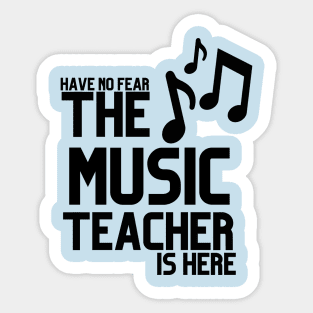 HAVE NO FEAR THE MUSIC TEACHER IS HERE Sticker